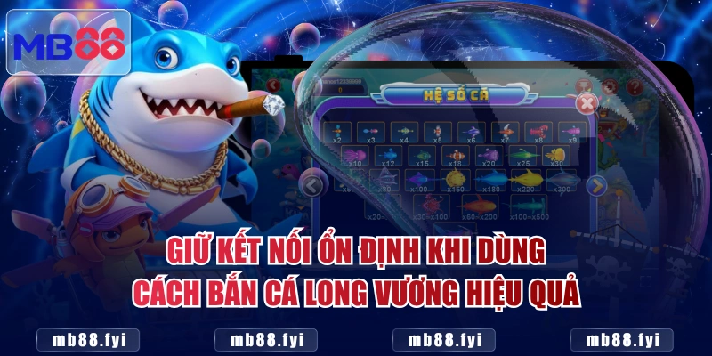 Giữ kết nối ổn định khi dùng cách Bắn Cá Long Vương hiệu quả