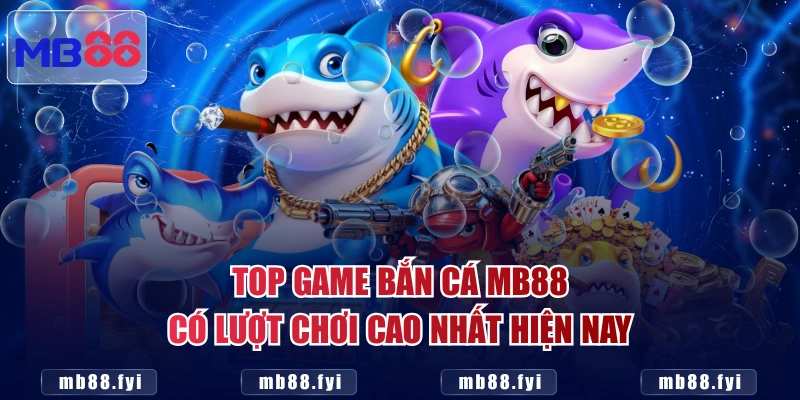 Top game bắn cá MB88 có lượt chơi cao nhất hiện nay